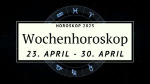 Dein Wochenhoroskop Für Die Woche Vom 23. Bis Zum 30. April 2023