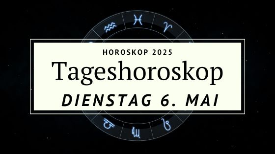 Dein Horoskop für Dienstag, den 6. Mai 2025