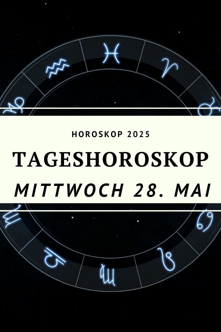 Horoskop 28. Mai 2025, Tageshoroskop Mittwoch, Sternzeichen heute, astrologische Prognose, Horoskop Mittwoch, 28.05.2025, Horoskop Steinbock Wassermann Fische