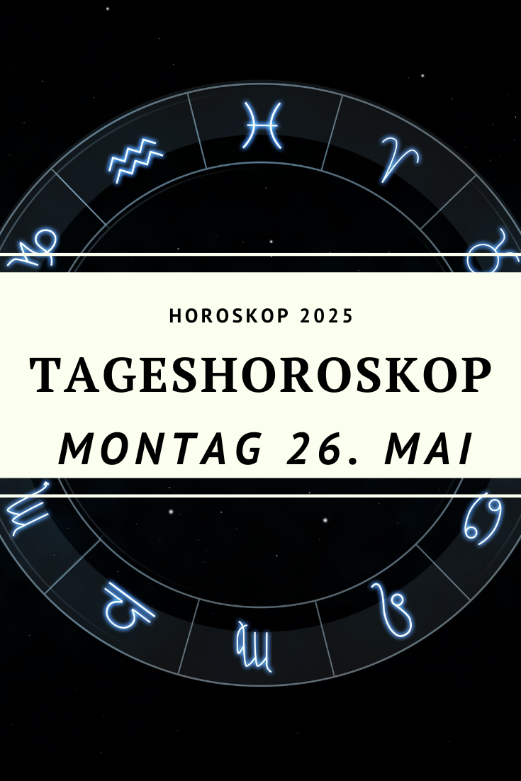 Horoskop 26. Mai 2025, Tageshoroskop Montag, Horoskop heute, Horoskop für alle Sternzeichen, Sternzeichen 26. Mai, astrologische Vorhersage Mai 2025